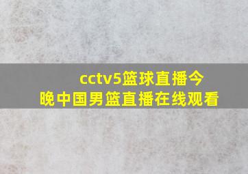 cctv5篮球直播今晚中国男篮直播在线观看