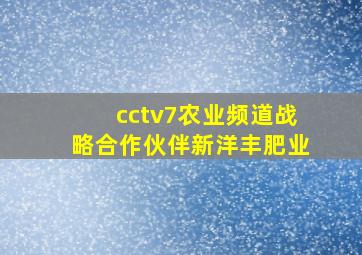 cctv7农业频道战略合作伙伴新洋丰肥业