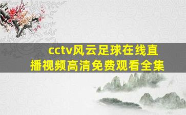 cctv风云足球在线直播视频高清免费观看全集