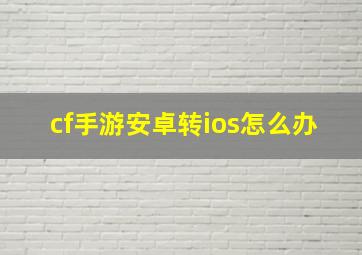 cf手游安卓转ios怎么办