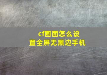 cf画面怎么设置全屏无黑边手机