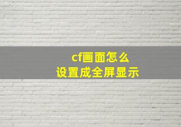 cf画面怎么设置成全屏显示