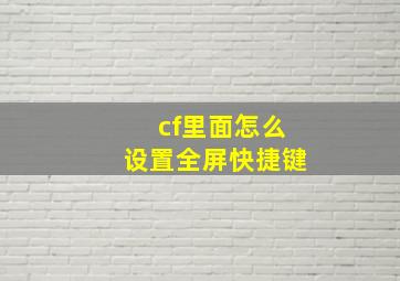 cf里面怎么设置全屏快捷键