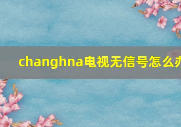 changhna电视无信号怎么办