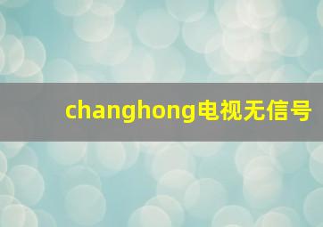 changhong电视无信号