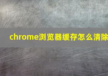 chrome浏览器缓存怎么清除