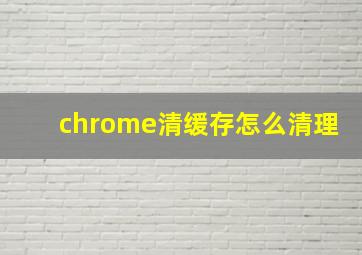 chrome清缓存怎么清理