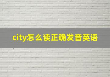 city怎么读正确发音英语