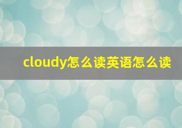 cloudy怎么读英语怎么读