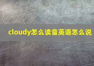 cloudy怎么读音英语怎么说