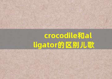 crocodile和alligator的区别儿歌