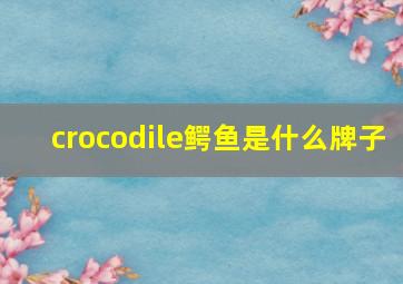 crocodile鳄鱼是什么牌子