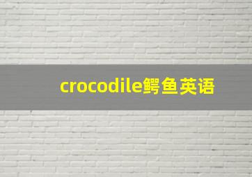 crocodile鳄鱼英语