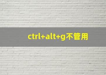 ctrl+alt+g不管用