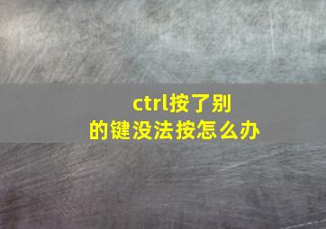 ctrl按了别的键没法按怎么办