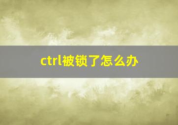 ctrl被锁了怎么办