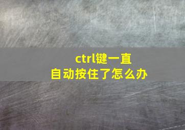 ctrl键一直自动按住了怎么办