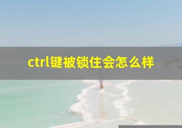 ctrl键被锁住会怎么样