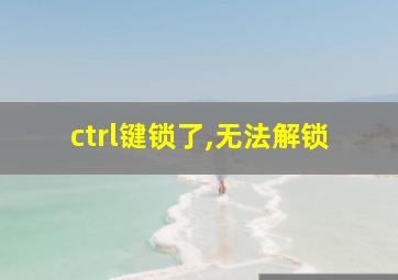 ctrl键锁了,无法解锁