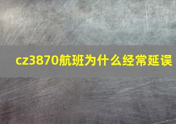 cz3870航班为什么经常延误