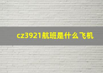 cz3921航班是什么飞机