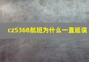 cz5368航班为什么一直延误