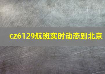 cz6129航班实时动态到北京