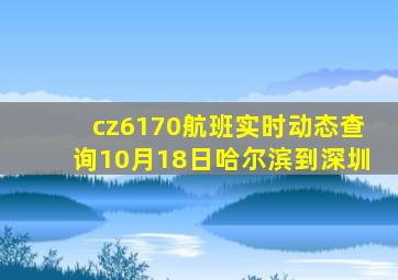 cz6170航班实时动态查询10月18日哈尔滨到深圳