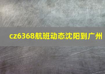 cz6368航班动态沈阳到广州