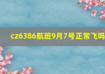 cz6386航班9月7号正常飞吗