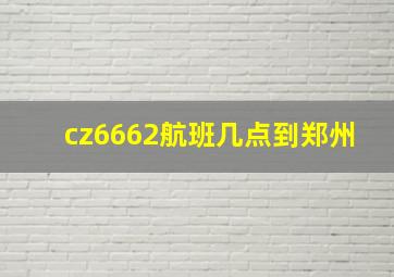 cz6662航班几点到郑州