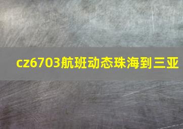 cz6703航班动态珠海到三亚