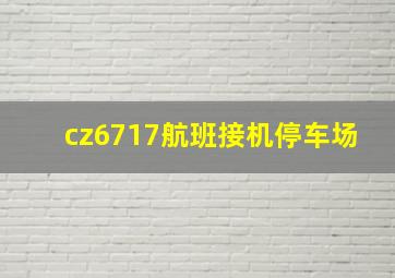 cz6717航班接机停车场