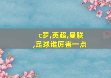 c罗,英超,曼联,足球谁厉害一点