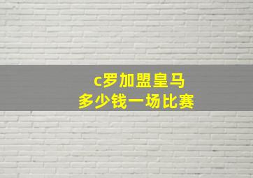 c罗加盟皇马多少钱一场比赛