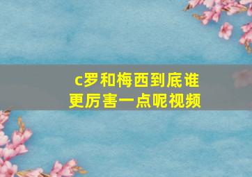 c罗和梅西到底谁更厉害一点呢视频