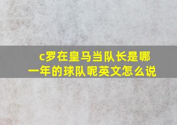 c罗在皇马当队长是哪一年的球队呢英文怎么说