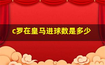 c罗在皇马进球数是多少