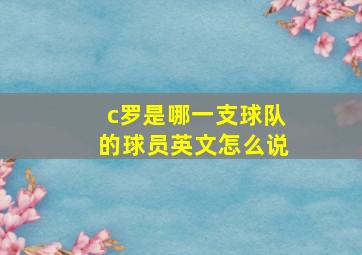 c罗是哪一支球队的球员英文怎么说