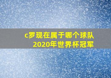 c罗现在属于哪个球队2020年世界杯冠军