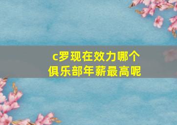 c罗现在效力哪个俱乐部年薪最高呢