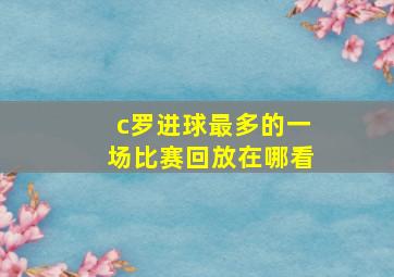 c罗进球最多的一场比赛回放在哪看