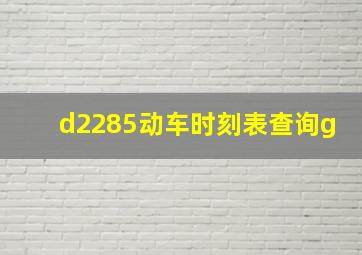 d2285动车时刻表查询g