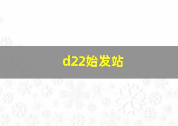 d22始发站