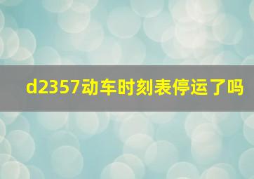 d2357动车时刻表停运了吗