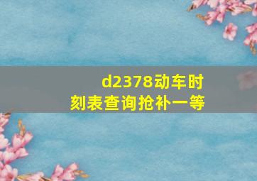 d2378动车时刻表查询抢补一等