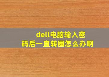 dell电脑输入密码后一直转圈怎么办啊