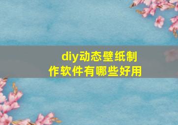 diy动态壁纸制作软件有哪些好用