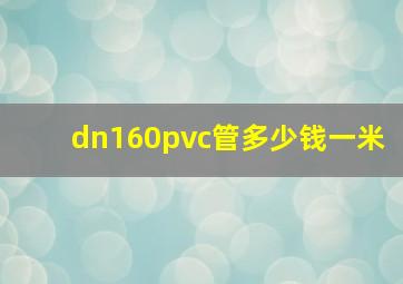 dn160pvc管多少钱一米