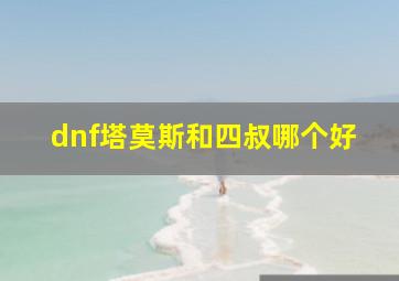 dnf塔莫斯和四叔哪个好